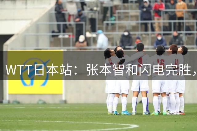WTT日本站：张本智和闪电完胜，国乒新生代突围压力骤增